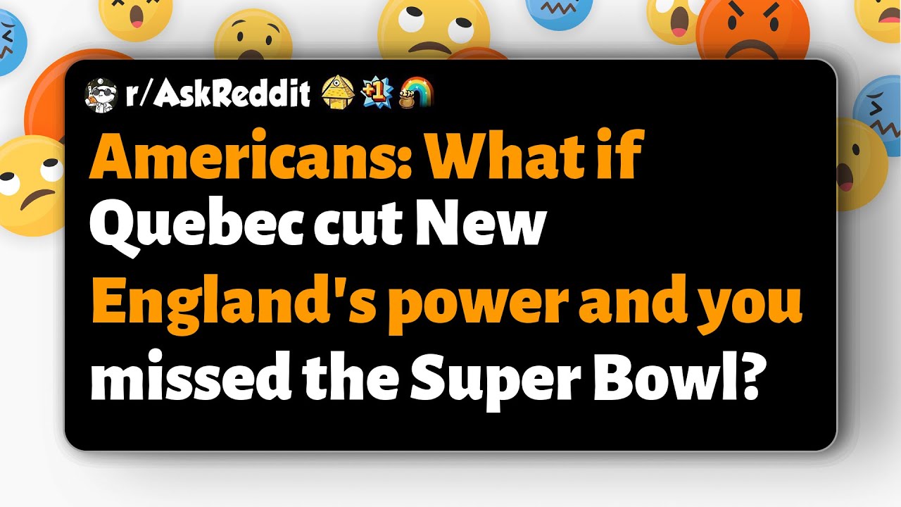 r/AskReddit | Americans: What if Quebec cut New England's power and you missed the Super Bowl?