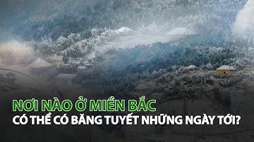 Nơi nào ở miền Bắc có thể có Băng Tuyết những ngày tới?| VTC14