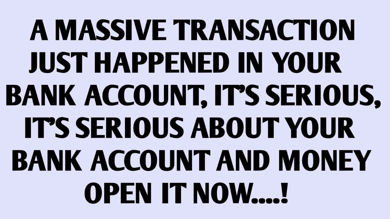 A MASSIVE TRANSACTION JUST HAPPENED IN YOUR BANK ACCOUNT, ITS SERIOUS...