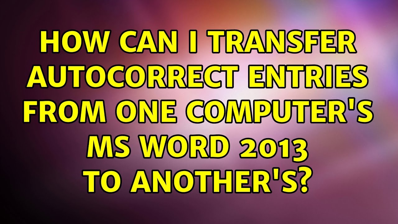 How can I transfer AutoCorrect entries from one computer's MS Word 2013 ...