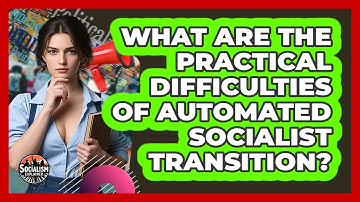 What Are The Practical Difficulties Of Automated Socialist Transition? - Socialism Explained