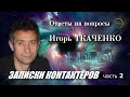 Игорь ТКАЧЕНКО: ответы на вопросы. Записки контактёров / 2 часть