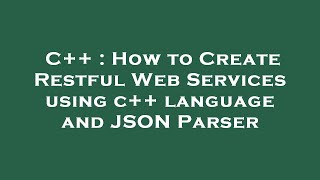 C++ : How to Create Restful Web Services using c++ language and JSON Parser