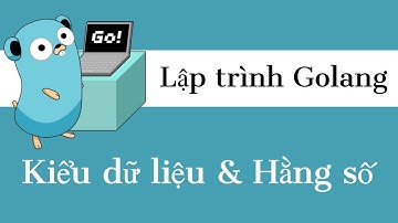Lập trình Golang - 03 Kiểu dữ liệu & Hằng số | Data Type & Constant