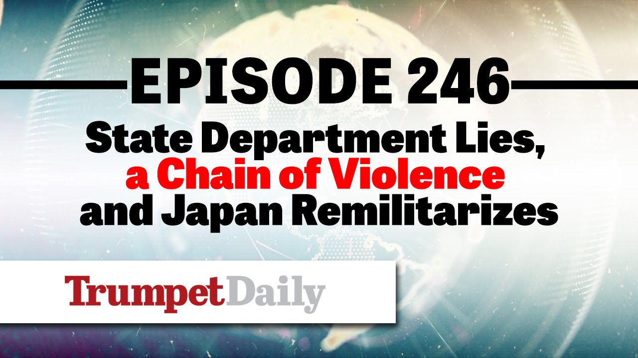 State Department Lies, a Chain of Violence and Japan Remilitarizes - Trumpet Daily Radio Recap