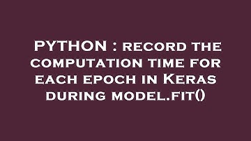 PYTHON : record the computation time for each epoch in Keras during model.fit()