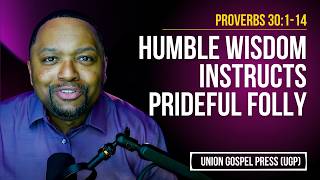 Proverbs 30:1-14 | Humble Wisdom Instructs Prideful Folly