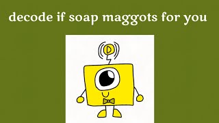 Decode and friends decode if soap maggots for you
