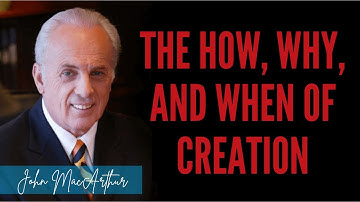The How, Why, and When of Creation | John MacArthur