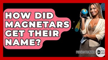 How Did Magnetars Get Their Name? - Physics Frontier