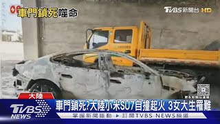 車門鎖死?大陸小米SU7自撞起火 3女大生罹難｜TVBS新聞 @TVBSNEWS01