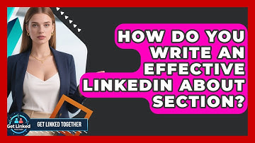 How Do You Write An Effective LinkedIn About Section? - Get Linked Together