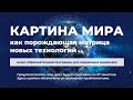 Цикл лекций «Картина мира как порождающая матрица новых технологий»