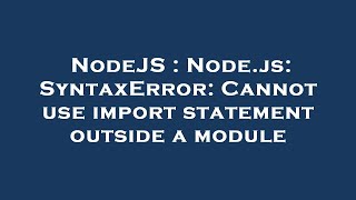 NodeJS : Node.js: SyntaxError: Cannot use import statement outside a module