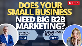 Live Does your small business need big B2B marketing? Sarah NoelBlock