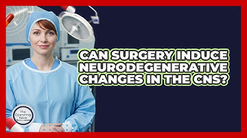 Can Surgery Induce Neurodegenerative Changes In The CNS?