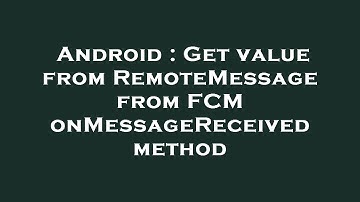 Android : Get value from RemoteMessage from FCM onMessageReceived method
