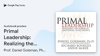 Primal Leadership: Realizing the Power of… by Prof. Daniel Goleman, Ph.D. · Audiobook preview