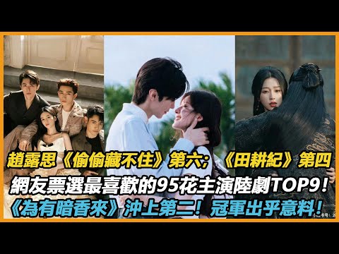 網友票選最喜歡的95花主演陸劇TOP9！趙露思《偷偷藏不住》第六；《田耕紀》第四！《為有暗香來》沖上第二！冠軍出乎意料！#赵露思 #周也 #李兰迪 #虞书欣