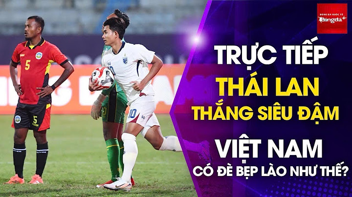 Trực tiếp tại LÀO: ĐT Việt Nam có đè bẹp Lào như Thái Lan thắng 10-0 Timor Leste