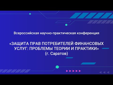 ЗАЩИТА ПРАВ ПОТРЕБИТЕЛЕЙ ФИНАНСОВЫХ УСЛУГ: ПРОБЛЕМЫ ТЕОРИИ И ПРАКТИКИ  (г. Саратов) (часть 1)