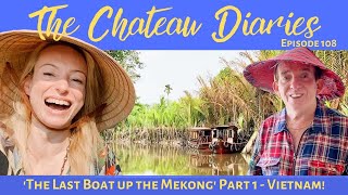 THE CHATEAU DIARIES 108: 'THE LAST BOAT UP THE MEKONG' PART 1 - VIETNAM!!!