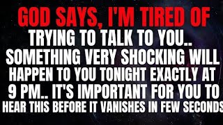 God says, I’m tired of trying to talk to you. Something very shocking will happen.. 