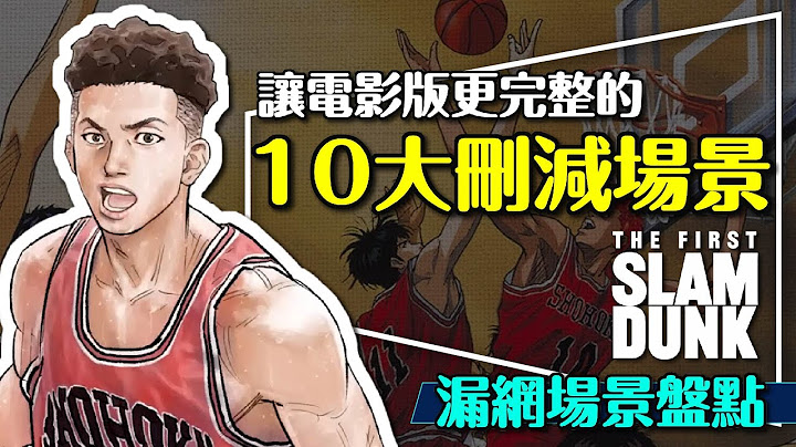 🏀好看但少了點什麼？灌籃高手電影版10大刪減場景補完｜劇透｜消失的幾位角色｜流川的佈局｜澤北的內心｜The First Slam Dunk - 天天要聞