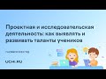 Проектная и исследовательская деятельность: как выявлять и развивать таланты учеников