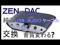 鬼コスパ　ZEN DACのUSB AUDIOケーブル交換で、音質が変わるのか？