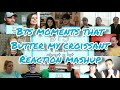 BTS Moments That Butter My Croissant || Reaction Mashup