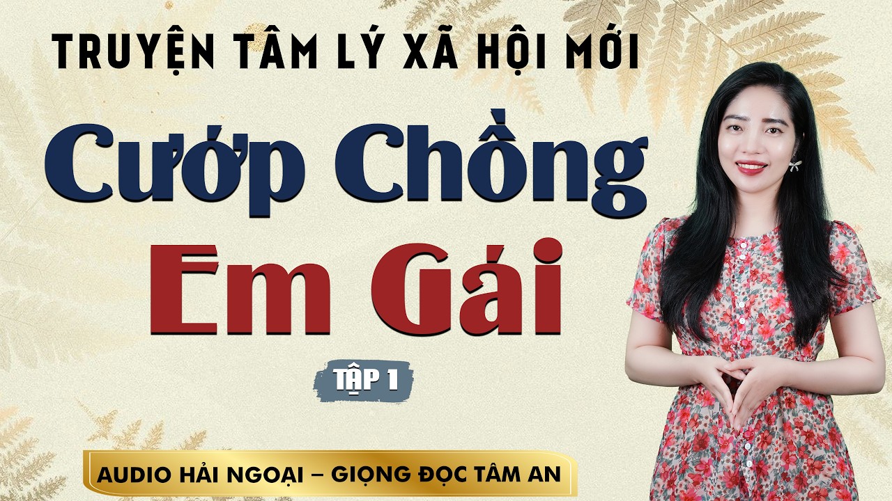 Truyện ngắn 2026: Cướp Chồng Em Gái Tập 1 - Giọng Tâm An diễn đọc chuyện gia đình nhiều đau thương
