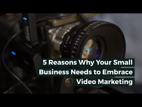 5 Reasons Why Your Small Business Needs to Embrace Video Marketing