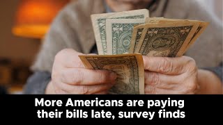 More Americans are paying their bills late, survey finds