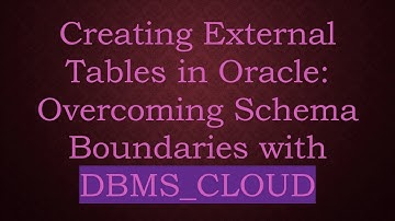 Creating External Tables in Oracle: Overcoming Schema Boundaries with DBMS_CLOUD