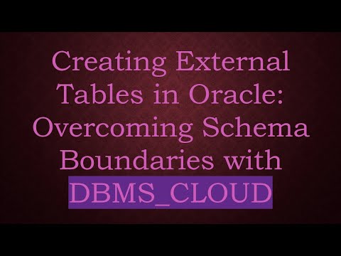 Creating External Tables in Oracle: Overcoming Schema Boundaries with DBMS_CLOUD