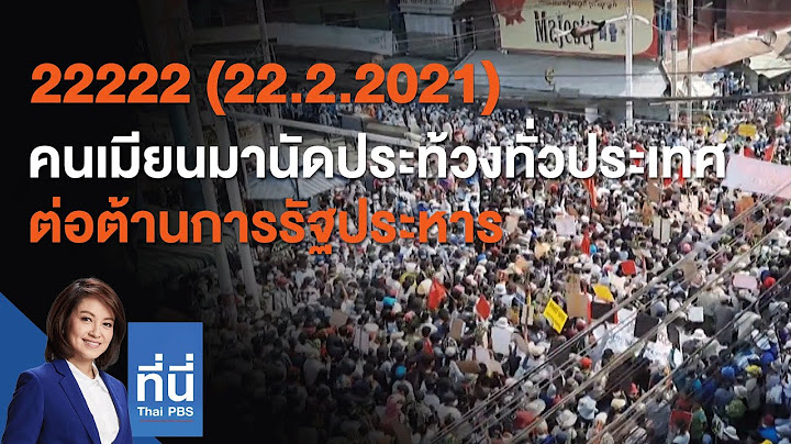 22222 (22.2.2021)  คนเมียนมานัดประท้วงทั่วประเทศต่อต้านการรัฐประหาร : ที่นี่ Thai PBS (16 ก.พ. 64)