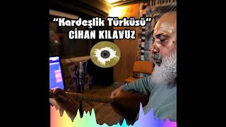 Cihan KILAVUZ - Kardeşlik Türküsü