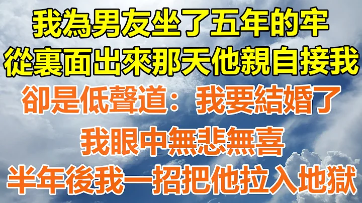 （完结爽文）我为男友坐了五年的牢，从里面出来那天他亲自接我，却是低声道:我要结婚了，我眼中无悲无喜，半年后我一招把他拉入地狱!#情感生活#老年人#幸福生活#出轨#家产#白月光#老人 - 天天要闻