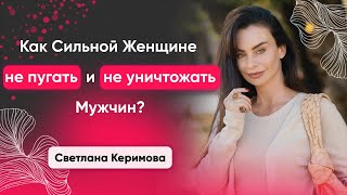 Как сильной женщине не пугать и не уничтожать мужчин? - Светлана Керимова