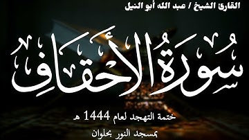 46- سورة الأحقاف | ختمة تهجد 1444 ه | الشيخ عبد الله أبو النيل