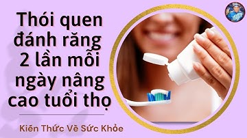 Thói Quen Đánh Răng 2 Lần Mỗi Ngày Nâng Cao Tuổi Thọ Mà Chúng Ta Cần Nến Biết.