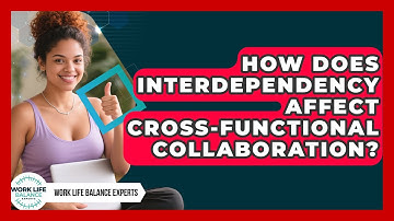 How Does Interdependency Affect Cross-functional Collaboration? - Work Life Balance Experts