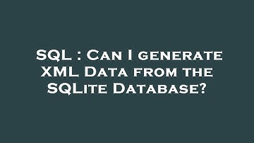 SQL : Can I generate XML Data from the SQLite Database?