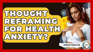 Thought Reframing For Health Anxiety? - Cognitive Therapy Hub
