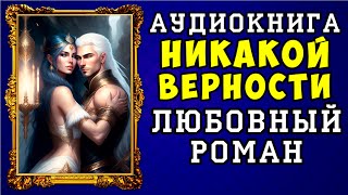 😱 АУДИОКНИГА ЛЮБОВНЫЙ РОМАН: НИКАКОЙ ВЕРНОСТИ 😱 ПОЛНАЯ ВЕРСИЯ 😱