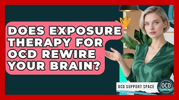 Does Exposure Therapy For OCD Rewire Your Brain? - OCD Support Space
