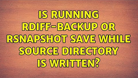 Is running rdiff-backup or rsnapshot save while source directory is written?