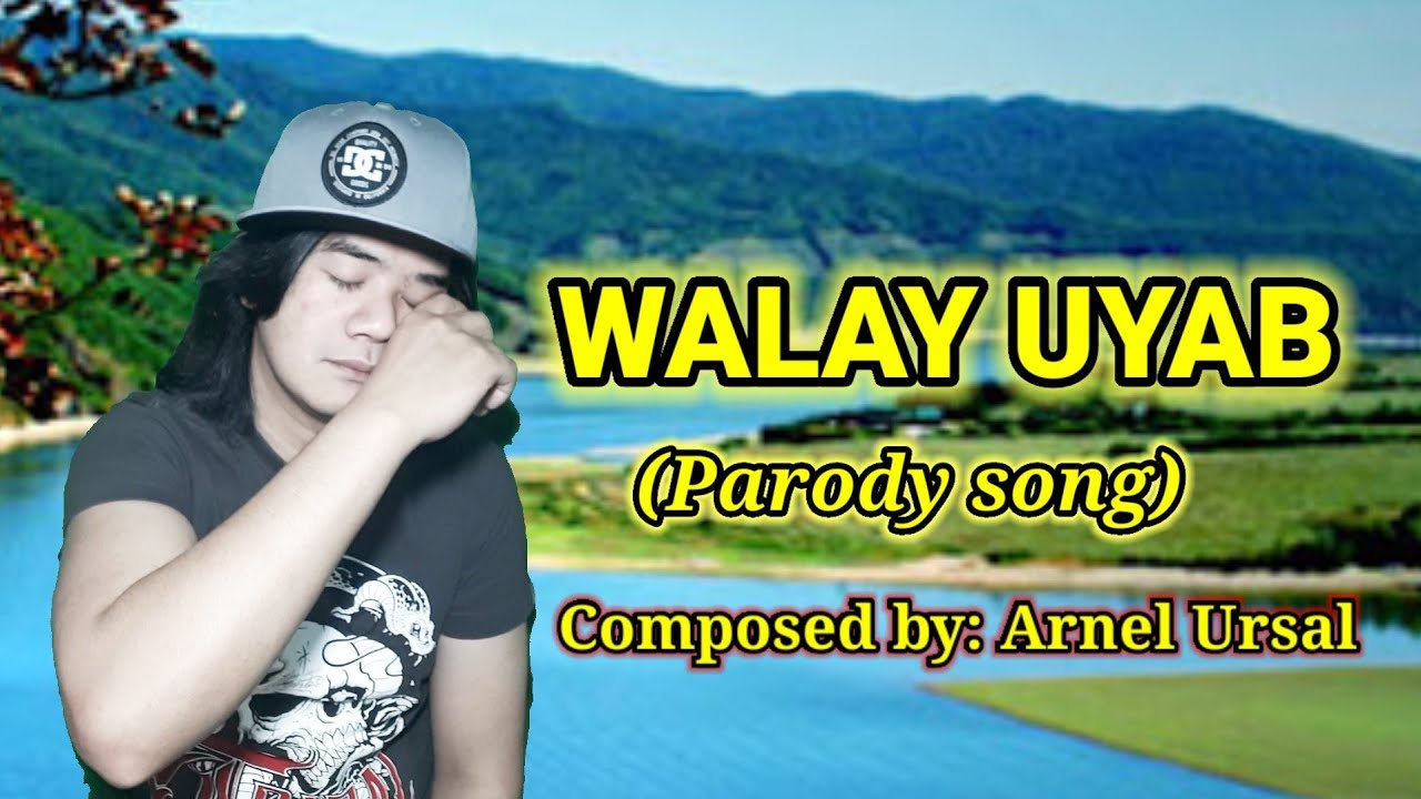 Walay Uyab ( Parody Song) Composed by: Arnel Ursal