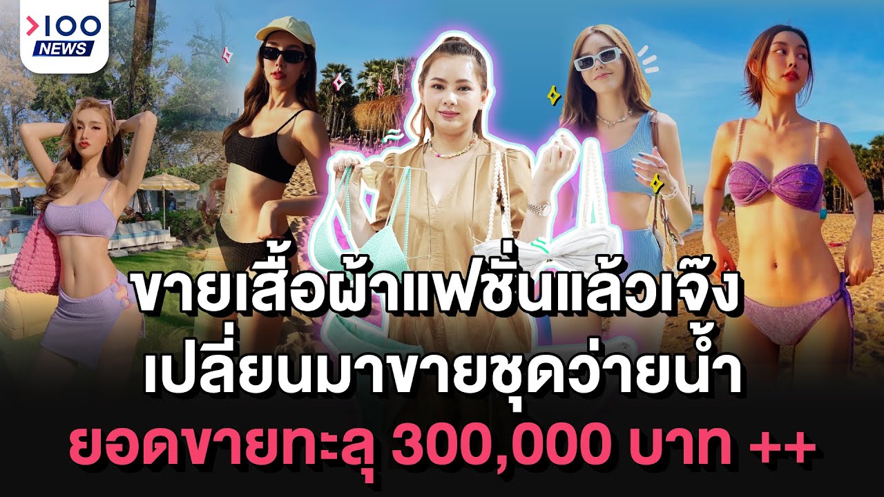 ขายเสื้อผ้าแฟชั่นแล้วเจ๊ง เปลี่ยนมาขายชุดว่ายน้ำ ยอดขายทะลุ 300,000 บาท ++ | 100NEWS